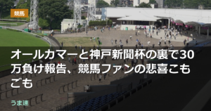 オールカマーと神戸新聞杯の裏で30万負け報告、競馬ファンの悲喜こもごも