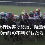 直線の走行妨害で波紋、降着制度の基準と50m前の不利がもたらす影響