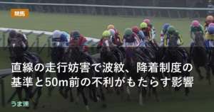 直線の走行妨害で波紋、降着制度の基準と50m前の不利がもたらす影響 直線の走行妨害で波紋、降着制度の基準と50m前の不利がもたらす影響