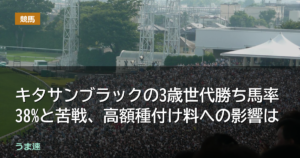 キタサンブラックの3歳世代勝ち馬率38%と苦戦、高額種付け料への影響は