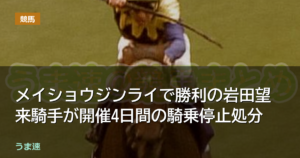メイショウジンライで勝利の岩田望来騎手が開催4日間の騎乗停止処分 メイショウジンライで勝利の岩田望来騎手が開催4日間の騎乗停止処分