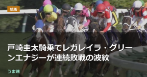 戸崎圭太騎乗でレガレイラ・グリーンエナジーが連続敗戦の波紋