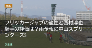フリッカージャブの適性と西村淳也騎手の評価は？雨予報の中山スプリンターズS