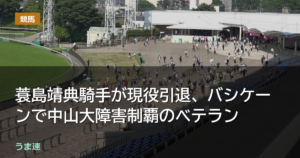 蓑島靖典騎手が現役引退、バシケーンで中山大障害制覇のベテラン