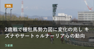 2歳戦で種牡馬勢力図に変化の兆し キズナやサートゥルナーリアらの動向