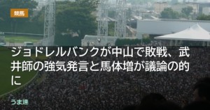 ジョドレルバンクが中山で敗戦、武井師の強気発言と馬体増が議論の的に
