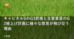 キャピタルSのG3昇格と主要重賞のG2格上げ計画に様々な意見が飛び交う理由
