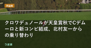 クロワデュノールが天皇賞秋でCデムーロと新コンビ結成、北村友一からの乗り替わり