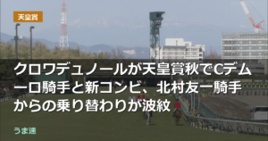 クロワデュノールが天皇賞秋でCデムーロ騎手と新コンビ、北村友一騎手からの乗り替わりが波紋