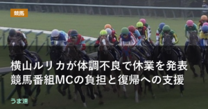 横山ルリカが体調不良で休業を発表 競馬番組MCの負担と復帰への支援