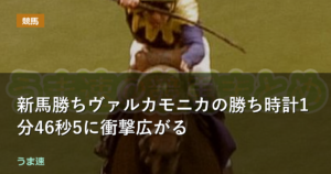 新馬勝ちヴァルカモニカの勝ち時計1分46秒5に衝撃広がる