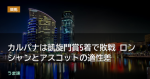 カルパナは凱旋門賞5着で敗戦 ロンシャンとアスコットの適性差