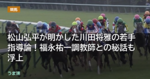 松山弘平が明かした川田将雅の若手指導論！福永祐一調教師との秘話も浮上