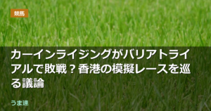 カーインライジングがバリアトライアルで敗戦?香港の模擬レースを巡る議論 カーインライジングがバリアトライアルで敗戦?香港の模擬レースを巡る議論