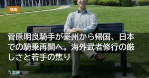 菅原明良騎手が豪州から帰国、日本での騎乗再開へ。海外武者修行の厳しさ