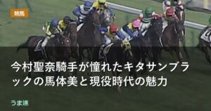 今村聖奈騎手が憧れたキタサンブラックの馬体美と現役時代の魅力