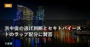 浜中俊の逃げ判断とセキトバイーストのラップ配分に賛否