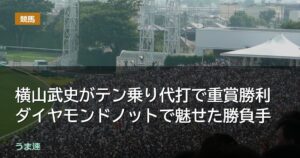 横山武史がテン乗り代打で重賞勝利 ダイヤモンドノットで魅せた勝負手