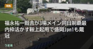 福永祐一厩舎が3場メイン同日制覇最内枠活かす鞍上起用で盛岡Jpn1も戴冠