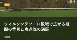 南部杯 ウィルソンテソーロ敗戦で広がる疑問の背景と能力の衰えの指摘