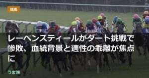 レーベンスティールがダート挑戦で惨敗、血統背景と適性の乖離が焦点に