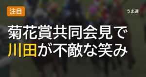 菊花賞共同会見で川田が不敵な笑み、バステール陣営の勝算と長距離適性の見立て 菊花賞共同会見で川田が不敵な笑み、バステール陣営の勝算と長距離適性の見立て