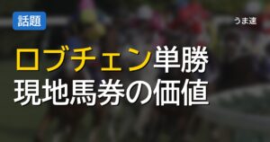 ロブチェンの単勝100円馬券、現地で買えばメルカリで2000円で売れる説