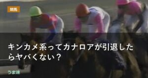 キンカメ系ってカナロアが引退したらヤバくない？