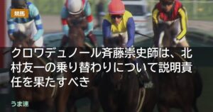 クロワデュノール斉藤崇史師は、北村友一の乗り替わりについて説明責任を果たすべき